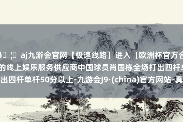 🦄aj九游会官网【极速线路】进入【欧洲杯官方合作网站】华人市场最大的线上娱乐服务供应商中国球员肖国栋