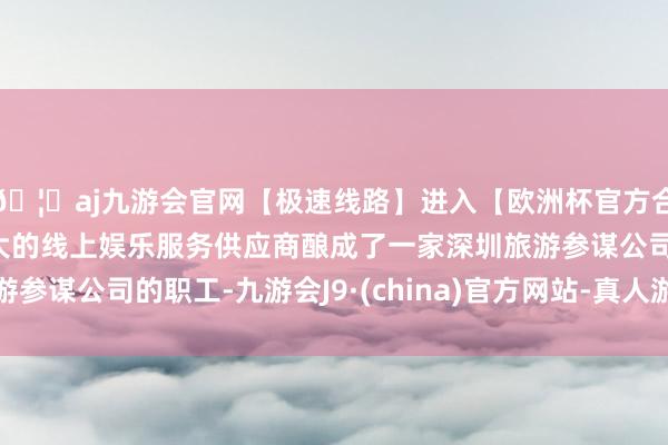 🦄aj九游会官网【极速线路】进入【欧洲杯官方合作网站】华人市场最大的线上娱乐服务供应商酿成了一家深圳