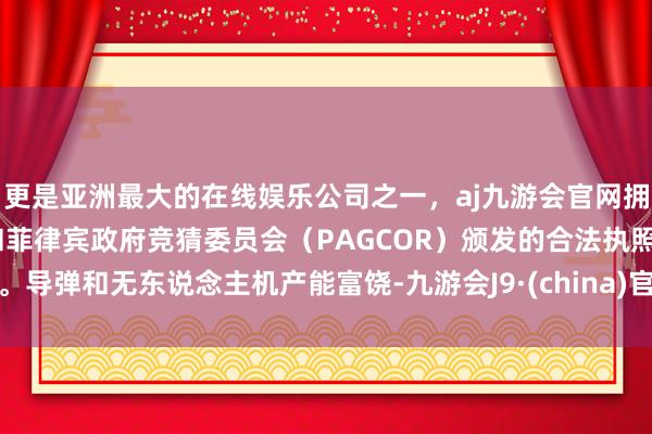 更是亚洲最大的在线娱乐公司之一，aj九游会官网拥有欧洲马耳他（MGA）和菲律宾政府竞猜委员会（PAG