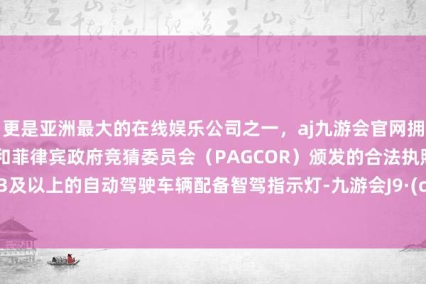 更是亚洲最大的在线娱乐公司之一，aj九游会官网拥有欧洲马耳他（MGA）和菲律宾政府竞猜委员会（PAG