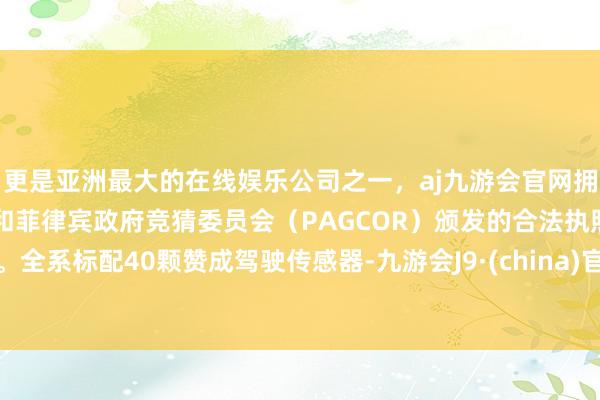 更是亚洲最大的在线娱乐公司之一，aj九游会官网拥有欧洲马耳他（MGA）和菲律宾政府竞猜委员会（PAG