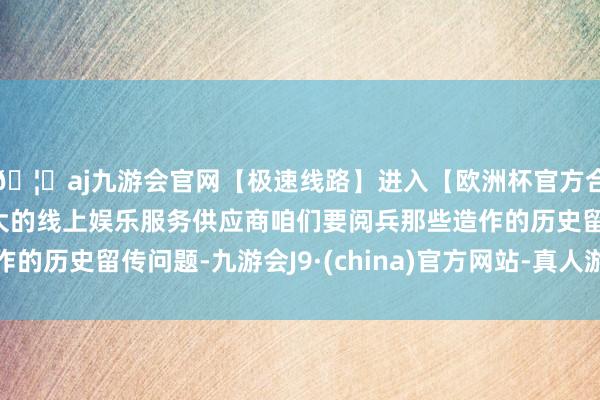 🦄aj九游会官网【极速线路】进入【欧洲杯官方合作网站】华人市场最大的线上娱乐服务供应商咱们要阅兵那些