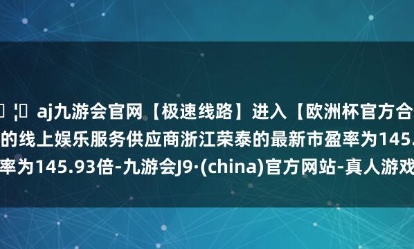 🦄aj九游会官网【极速线路】进入【欧洲杯官方合作网站】华人市场最大的线上娱乐服务供应商浙江荣泰的最新