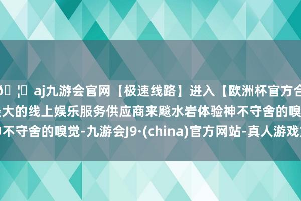 🦄aj九游会官网【极速线路】进入【欧洲杯官方合作网站】华人市场最大的线上娱乐服务供应商来飚水岩体验神