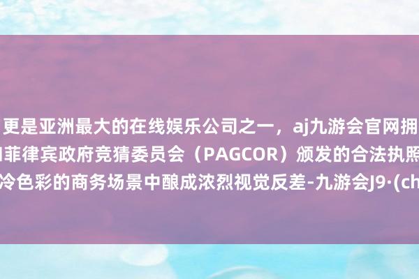 更是亚洲最大的在线娱乐公司之一,aj九游会官网拥有欧洲马耳他(MGA)和菲律宾政府竞猜委员会(PAG