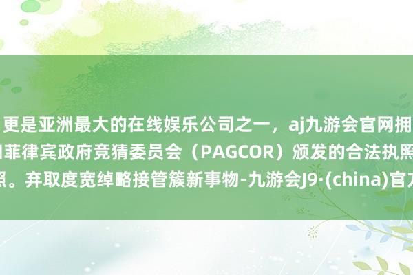 更是亚洲最大的在线娱乐公司之一，aj九游会官网拥有欧洲马耳他（MGA）和菲律宾政府竞猜委员会（PAG