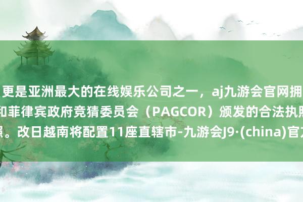 更是亚洲最大的在线娱乐公司之一，aj九游会官网拥有欧洲马耳他（MGA）和菲律宾政府竞猜委员会（PAG