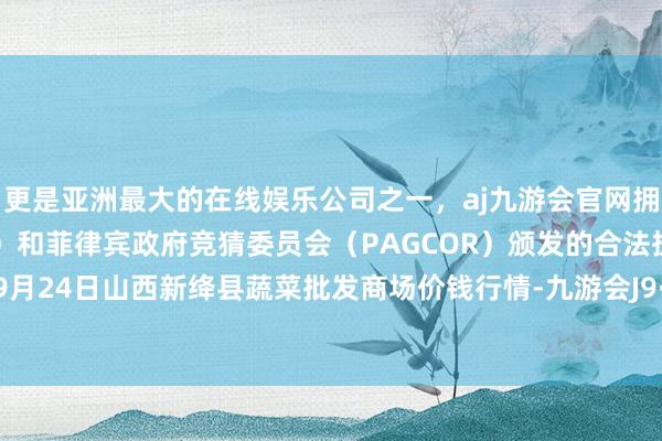 更是亚洲最大的在线娱乐公司之一，aj九游会官网拥有欧洲马耳他（MGA）和菲律宾政府竞猜委员会（PAG