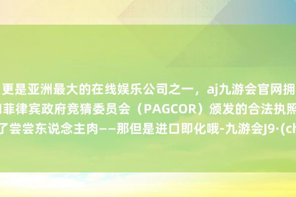 更是亚洲最大的在线娱乐公司之一，aj九游会官网拥有欧洲马耳他（MGA）和菲律宾政府竞猜委员会（PAG
