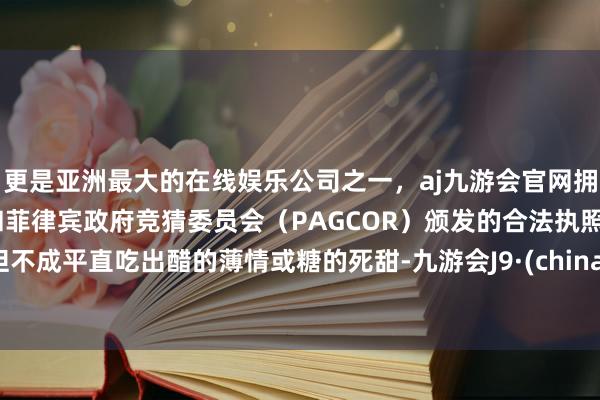 更是亚洲最大的在线娱乐公司之一，aj九游会官网拥有欧洲马耳他（MGA）和菲律宾政府竞猜委员会（PAG