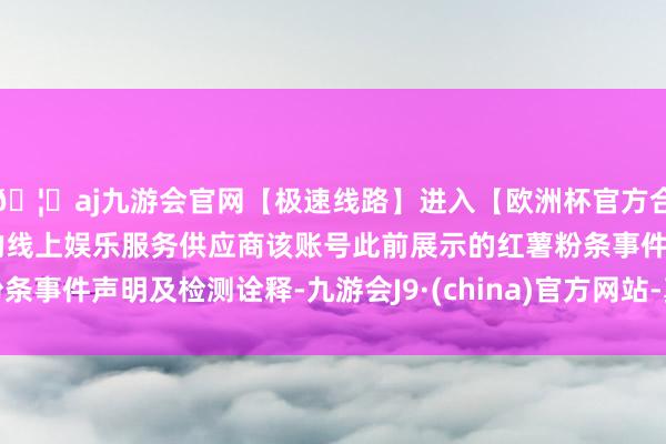 🦄aj九游会官网【极速线路】进入【欧洲杯官方合作网站】华人市场最大的线上娱乐服务供应商该账号此前展示