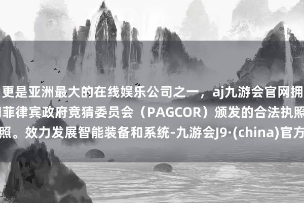 更是亚洲最大的在线娱乐公司之一，aj九游会官网拥有欧洲马耳他（MGA）和菲律宾政府竞猜委员会（PAG