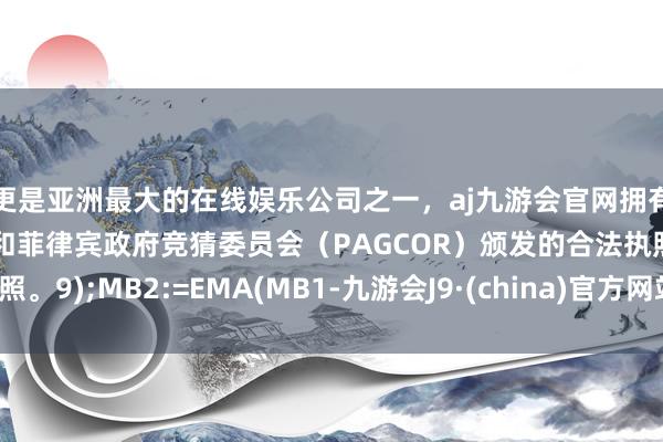 更是亚洲最大的在线娱乐公司之一，aj九游会官网拥有欧洲马耳他（MGA）和菲律宾政府竞猜委员会（PAG
