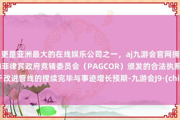 更是亚洲最大的在线娱乐公司之一，aj九游会官网拥有欧洲马耳他（MGA）和菲律宾政府竞猜委员会（PAG