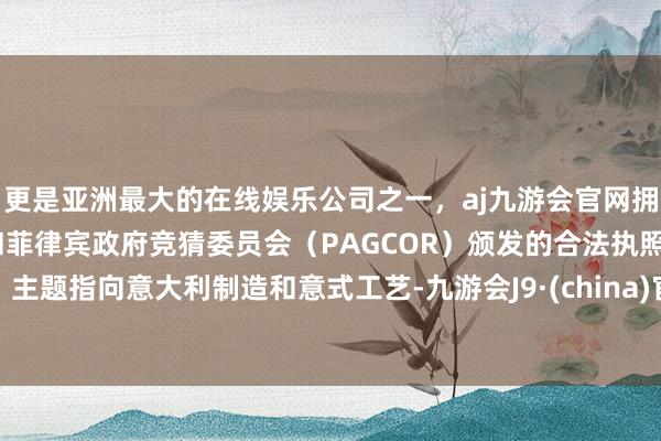 更是亚洲最大的在线娱乐公司之一，aj九游会官网拥有欧洲马耳他（MGA）和菲律宾政府竞猜委员会（PAG