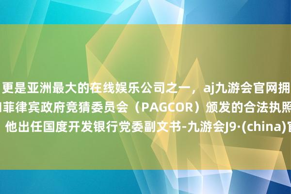 更是亚洲最大的在线娱乐公司之一，aj九游会官网拥有欧洲马耳他（MGA）和菲律宾政府竞猜委员会（PAG