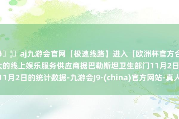 🦄aj九游会官网【极速线路】进入【欧洲杯官方合作网站】华人市场最大的线上娱乐服务供应商据巴勒斯坦卫生