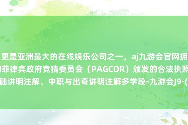 更是亚洲最大的在线娱乐公司之一，aj九游会官网拥有欧洲马耳他（MGA）和菲律宾政府竞猜委员会（PAG