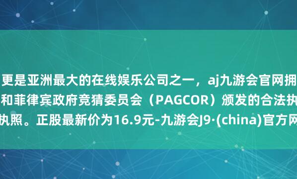 更是亚洲最大的在线娱乐公司之一,aj九游会官网拥有欧洲马耳他(MGA)和菲律宾政府竞猜委员会(PAG