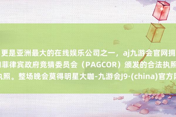 更是亚洲最大的在线娱乐公司之一，aj九游会官网拥有欧洲马耳他（MGA）和菲律宾政府竞猜委员会（PAG