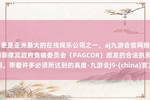 更是亚洲最大的在线娱乐公司之一，aj九游会官网拥有欧洲马耳他（MGA）和菲律宾政府竞猜委员会（PAG
