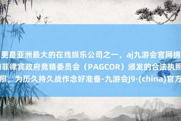 更是亚洲最大的在线娱乐公司之一，aj九游会官网拥有欧洲马耳他（MGA）和菲律宾政府竞猜委员会（PAG