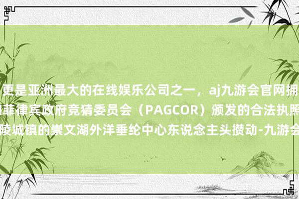 更是亚洲最大的在线娱乐公司之一,aj九游会官网拥有欧洲马耳他(MGA)和菲律宾政府竞猜委员会(PAGCOR)颁发的合法执照。位于曲阜市陵城镇的崇文湖外洋垂纶中心东说念主头攒动-九游会J9·(china)官方网站-真人游戏第一品牌