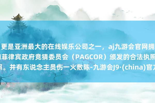 更是亚洲最大的在线娱乐公司之一,aj九游会官网拥有欧洲马耳他(MGA)和菲律宾政府竞猜委员会(PAGCOR)颁发的合法执照。并有东说念主员伤一火敷陈-九游会J9·(china)官方网站-真人游戏第一品牌