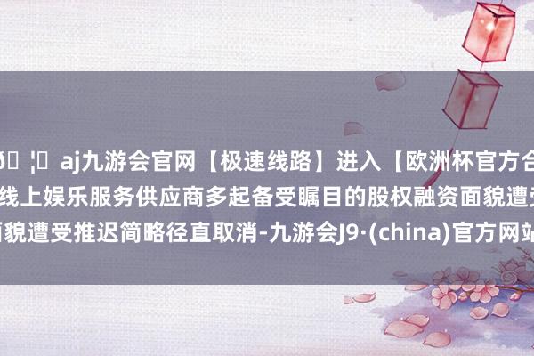 🦄aj九游会官网【极速线路】进入【欧洲杯官方合作网站】华人市场最大的线上娱乐服务供应商多起备受瞩目的