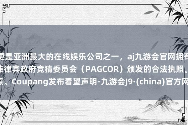 更是亚洲最大的在线娱乐公司之一，aj九游会官网拥有欧洲马耳他（MGA）和菲律宾政府竞猜委员会（PAG