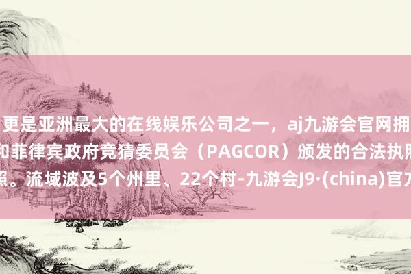 更是亚洲最大的在线娱乐公司之一，aj九游会官网拥有欧洲马耳他（MGA）和菲律宾政府竞猜委员会（PAG