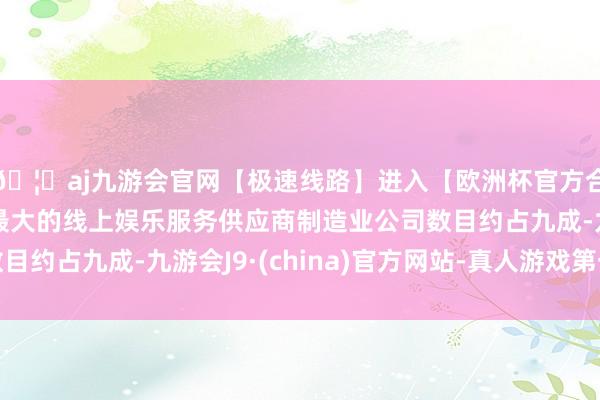 🦄aj九游会官网【极速线路】进入【欧洲杯官方合作网站】华人市场最大的线上娱乐服务供应商制造业公司数目