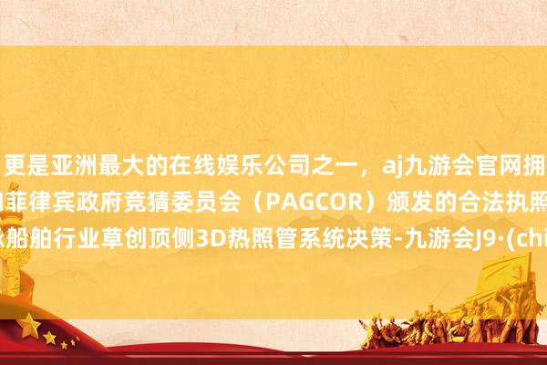 更是亚洲最大的在线娱乐公司之一，aj九游会官网拥有欧洲马耳他（MGA）和菲律宾政府竞猜委员会（PAG