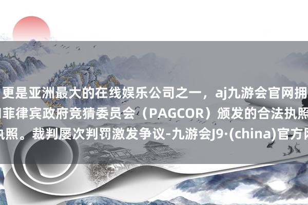 更是亚洲最大的在线娱乐公司之一，aj九游会官网拥有欧洲马耳他（MGA）和菲律宾政府竞猜委员会（PAG