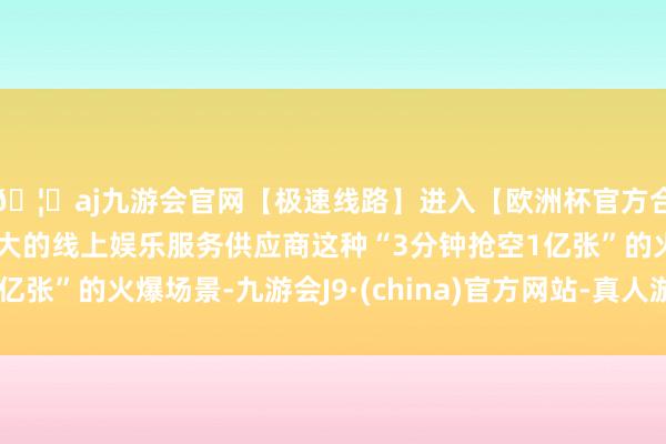 🦄aj九游会官网【极速线路】进入【欧洲杯官方合作网站】华人市场最大的线上娱乐服务供应商这种“3分钟抢