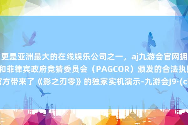 更是亚洲最大的在线娱乐公司之一，aj九游会官网拥有欧洲马耳他（MGA）和菲律宾政府竞猜委员会（PAG