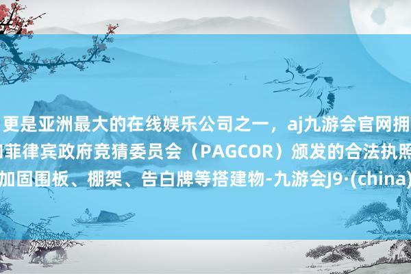 更是亚洲最大的在线娱乐公司之一，aj九游会官网拥有欧洲马耳他（MGA）和菲律宾政府竞猜委员会（PAG