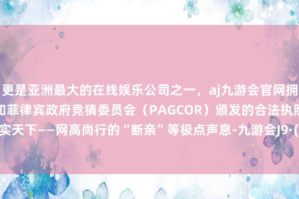 更是亚洲最大的在线娱乐公司之一，aj九游会官网拥有欧洲马耳他（MGA）和菲律宾政府竞猜委员会（PAG